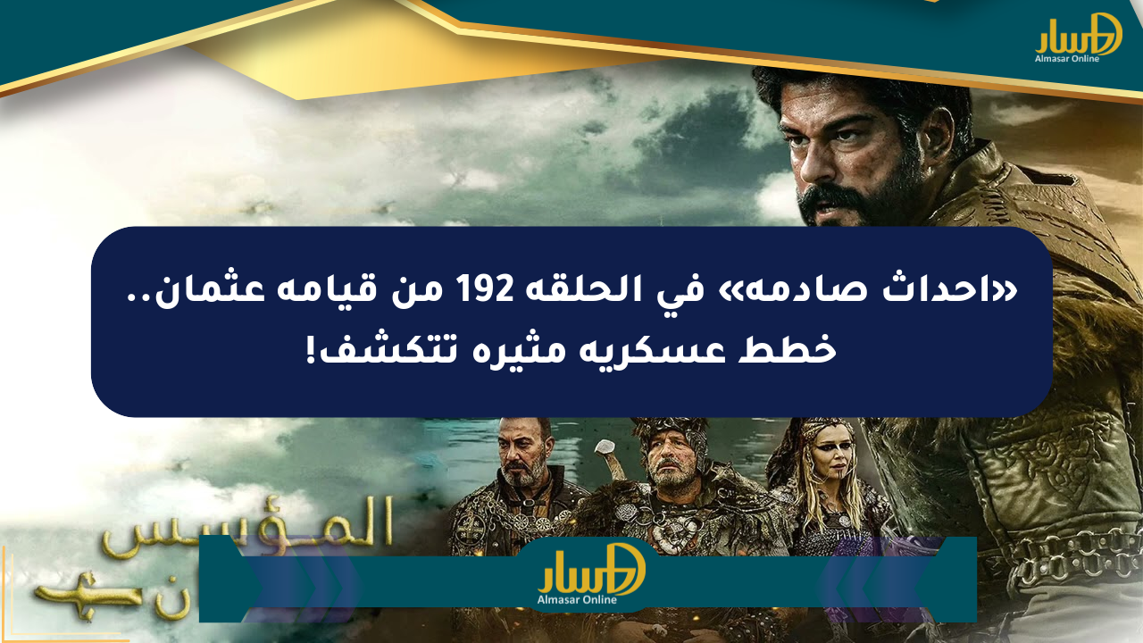 «أحداث صادمة» في الحلقة 192 من قيامة عثمان.. خطط عسكرية مثيرة تتكشف!